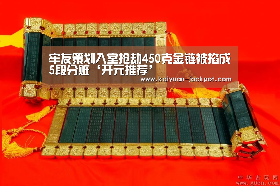 牢友策划入室抢劫450克金链被掐成5段分赃‘开元推荐’(图3) 开元官网