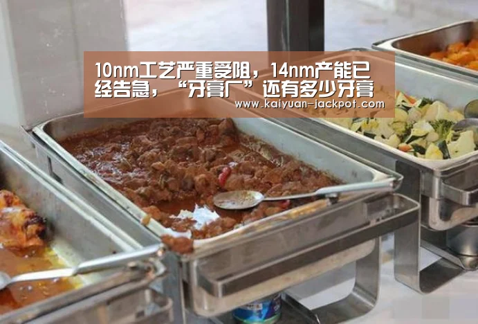 10nm工艺严重受阻,14nm产能已经告急,“牙膏厂”还有多少牙膏可以挤?【开元推荐】(图1) 开元官网
