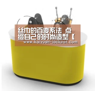 丝巾的百变系法 点缀自己的时尚造型【开元官网】(图3) 开元官网