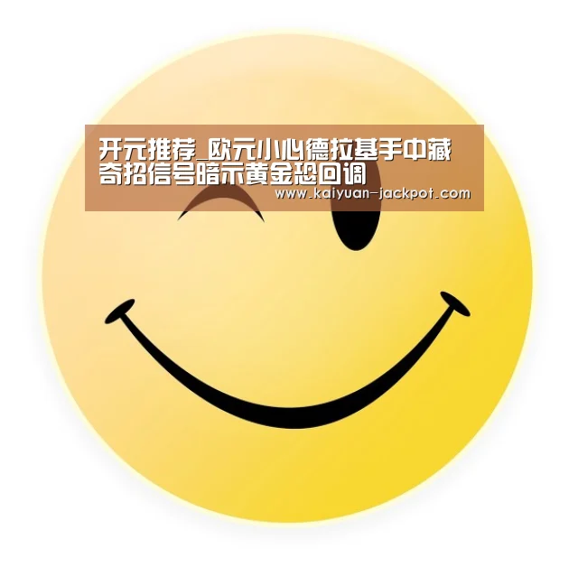 开元推荐_欧元小心德拉基手中藏奇招信号暗示黄金恐回调(图1) 开元官网