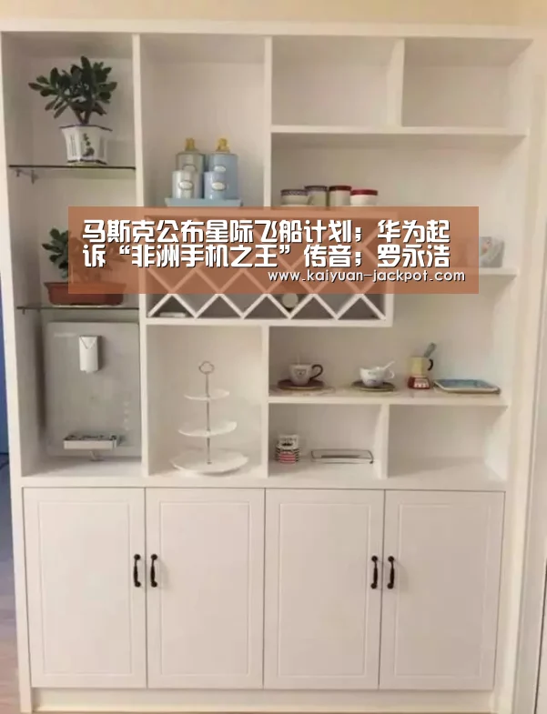 马斯克公布星际飞船计划;华为起诉“非洲手机之王”传音;罗永浩称“新款坚果手机与我无关”|雷锋早报【开元推荐】(图3) 开元下载