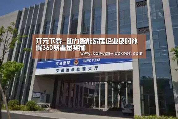 开元下载-助力智能家居企业及时补漏360获重金奖励(图2) 开元赛事